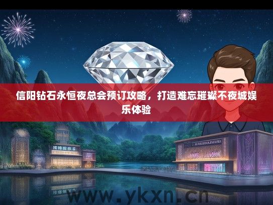 信阳钻石永恒夜总会预订攻略，打造难忘璀璨不夜城娱乐体验